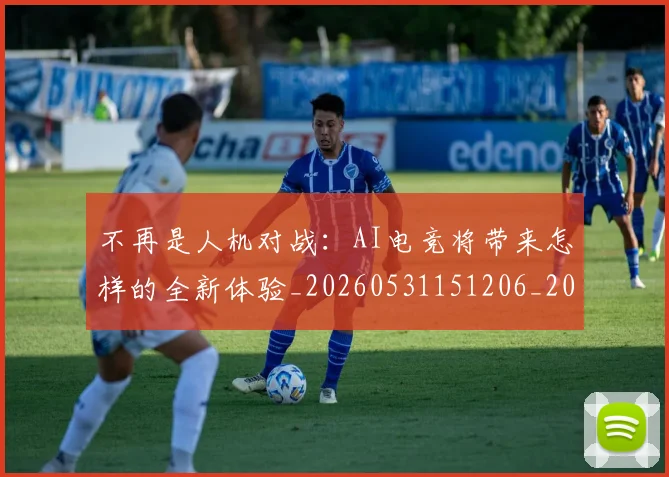 不再是人机对战：AI电竞将带来怎样的全新体验_20260531151206_20260702174415
