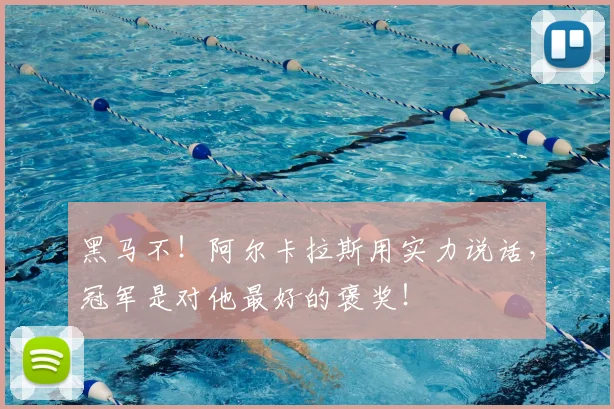 黑马不!阿尔卡拉斯用实力说话,冠军是对他最好的褒奖!