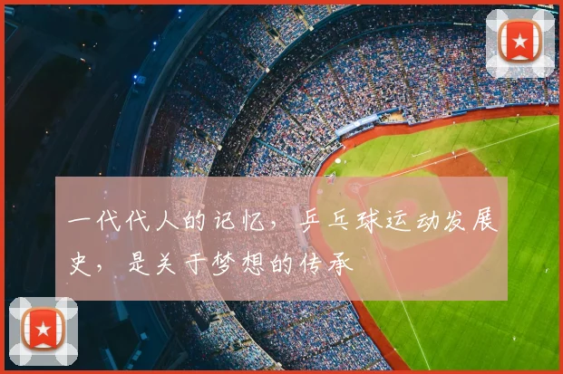 一代代人的记忆，乒乓球运动发展史，是关于梦想的传承