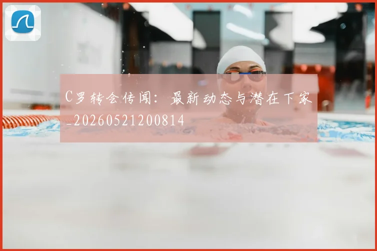 C罗转会传闻:最新动态与潜在下家_20260521200814