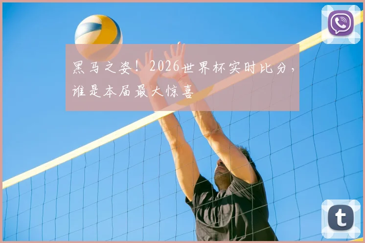 黑马之姿!2026世界杯实时比分,谁是本届最大惊喜