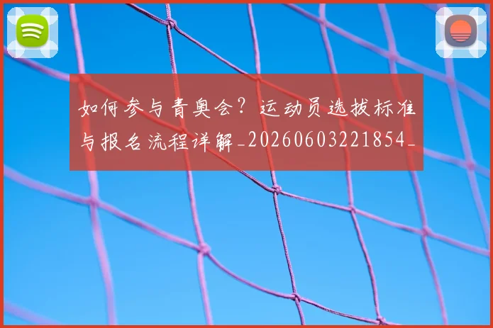 如何参与青奥会?运动员选拔标准与报名流程详解_20260603221854_20260707022805