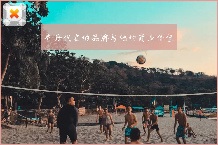 乔丹代言的品牌与他的商业价值