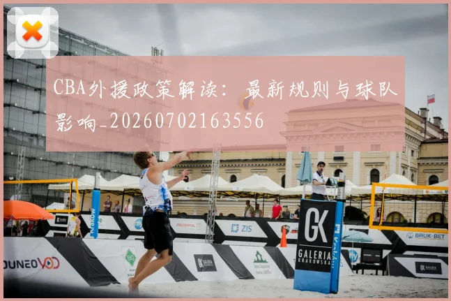 CBA外援政策解读：最新规则与球队影响_20260702163556