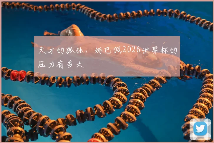 天才的孤独，姆巴佩2026世界杯的压力有多大