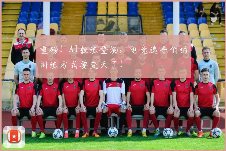 重磅！AI教练登场，电竞选手们的训练方式要变天了！