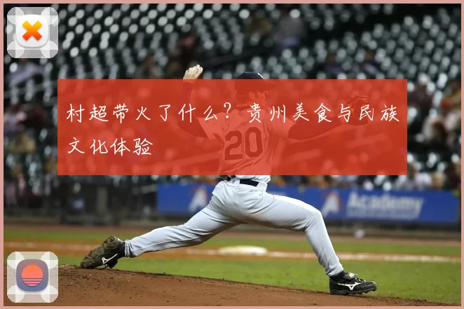 村超带火了什么?贵州美食与民族文化体验