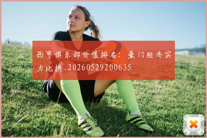 西甲俱乐部价值排名：豪门经济实力比拼_20260529200635