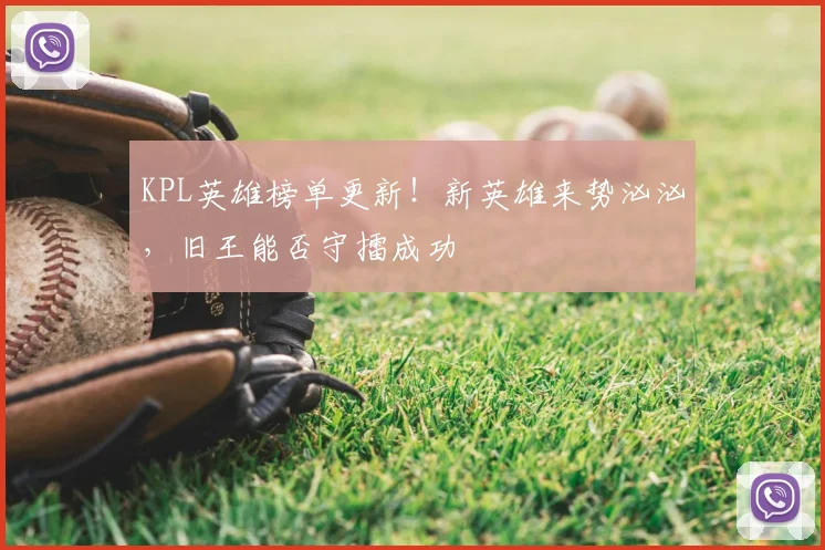 KPL英雄榜单更新！新英雄来势汹汹，旧王能否守擂成功