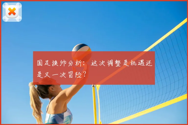 国足换帅分析：这次调整是机遇还是又一次冒险？