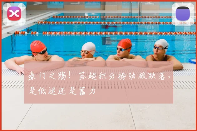 豪门之殇!苏超积分榜劲旅跌落,是低迷还是蓄力