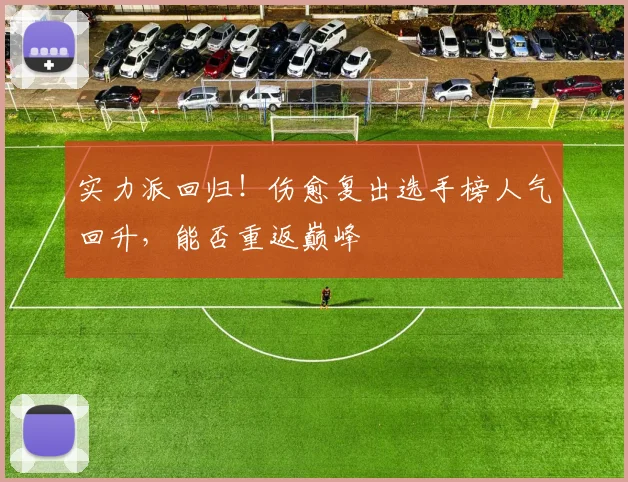 实力派回归!伤愈复出选手榜人气回升,能否重返巅峰