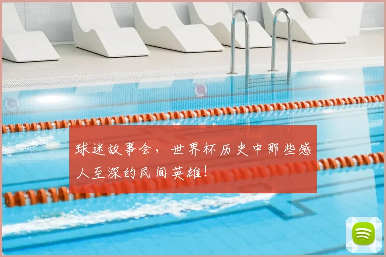 球迷故事会,世界杯历史中那些感人至深的民间英雄!