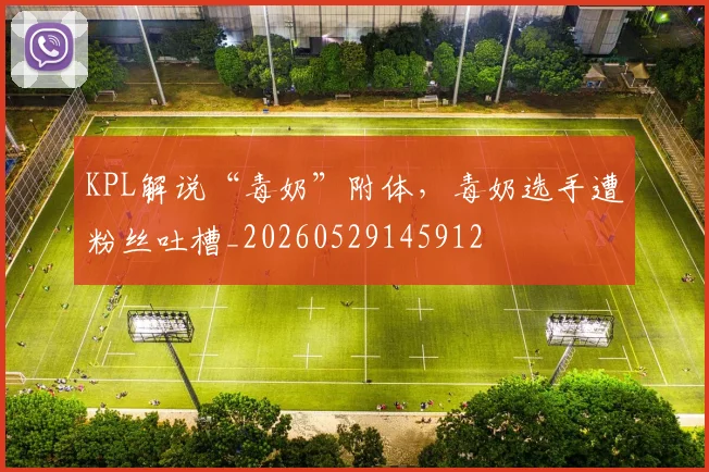 KPL解说“毒奶”附体,毒奶选手遭粉丝吐槽_20260529145912