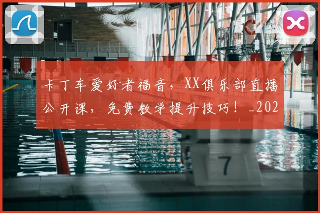 卡丁车爱好者福音,XX俱乐部直播公开课,免费教学提升技巧!_20260704174543