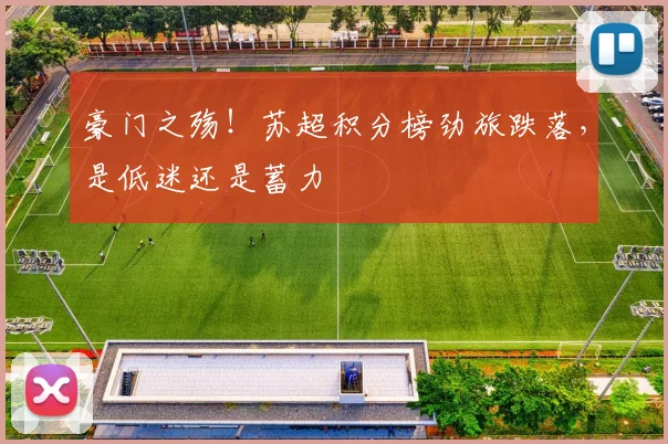 豪门之殇!苏超积分榜劲旅跌落,是低迷还是蓄力