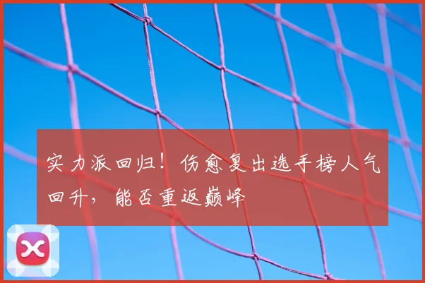 实力派回归!伤愈复出选手榜人气回升,能否重返巅峰