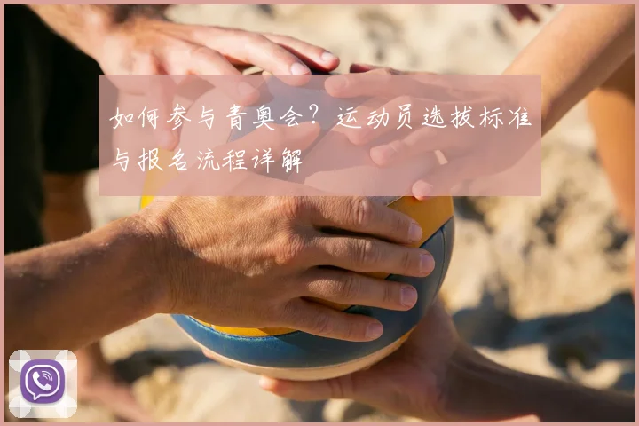 如何参与青奥会?运动员选拔标准与报名流程详解