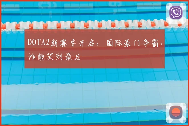 DOTA2新赛季开启，国际豪门争霸，谁能笑到最后