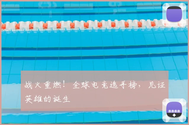 战火重燃！全球电竞选手榜，见证英雄的诞生